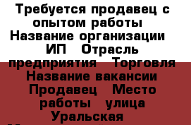 Требуется продавец с опытом работы › Название организации ­ ИП › Отрасль предприятия ­ Торговля › Название вакансии ­ Продавец › Место работы ­ улица Уральская › Минимальный оклад ­ 20 000 - Краснодарский край, Краснодар г. Работа » Вакансии   . Краснодарский край,Краснодар г.